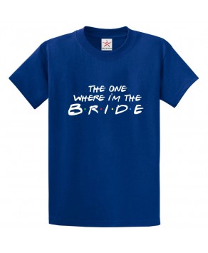 The One Where I'm The Bride Classic Womens Kids and Adults T-Shirt For Bride To Be